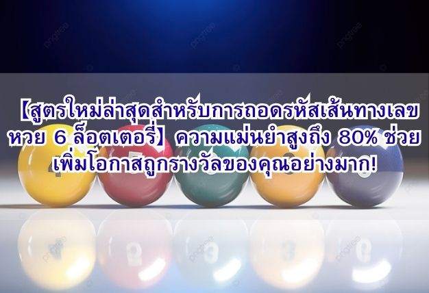 【สูตรใหม่ล่าสุดสำหรับการถอดรหัสเส้นทางเลขหวย 6 ล็อตเตอรี่】ความแม่นยำสูงถึง 80% ช่วยเพิ่มโอกาสถูกรางวัลของคุณอย่างมาก!